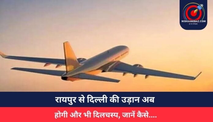 रायपुर से दिल्ली की उड़ान अब होगी और भी दिलचस्प, जानें कैसे....