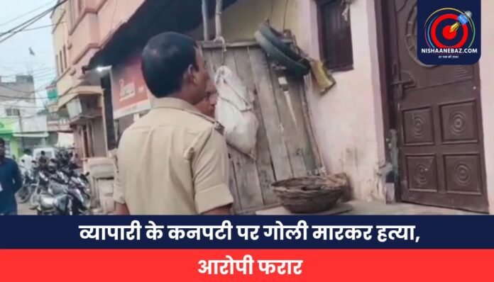 व्यापारी के कनपटी पर गोली मारकर हत्या, आरोपी फरार