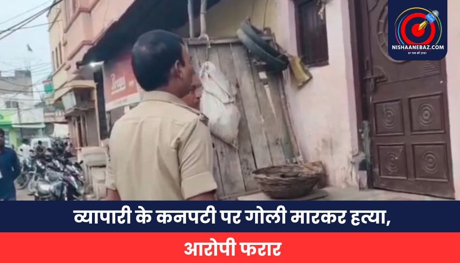 व्यापारी के कनपटी पर गोली मारकर हत्या, आरोपी फरार