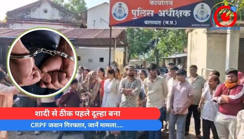 शादी से ठीक पहले दूल्हा बना CRPF जवान गिरफ्तार, जानें मामला….