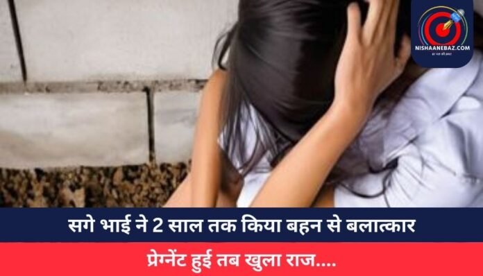 सगे भाई ने 2 साल तक किया बहन से बलात्कार
