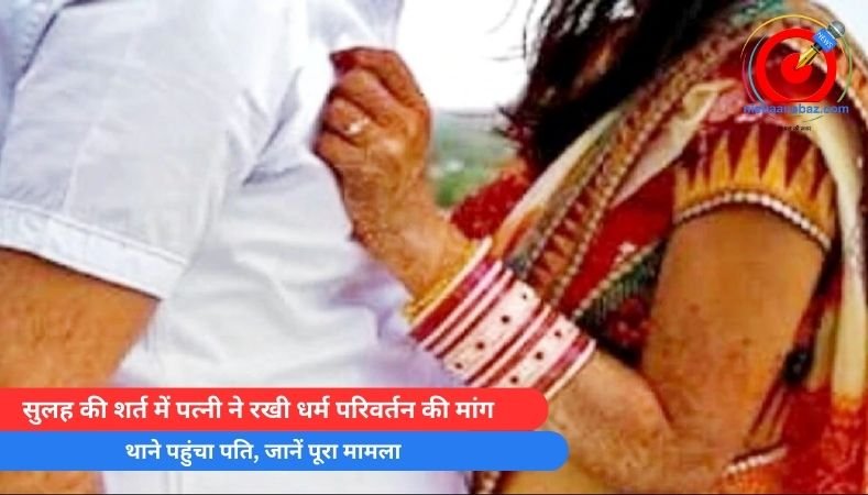 सुलह की शर्त में पत्नी ने रखी धर्म परिवर्तन की मांग, थाने पहुंचा पति, जानें पूरा मामला