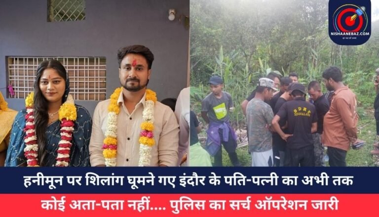 हनीमून पर शिलांग घूमने गए इंदौर के पति-पत्नी का अभी तक कोई अता-पता नहीं…. पुलिस का सर्च ऑपरेशन जारी