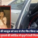 6 साल की मासूम को कार ने रौंदा फिर किया अपहरण, मौत छुपाने की कोशिश में बुजुर्ग दंपती गिरफ्तार