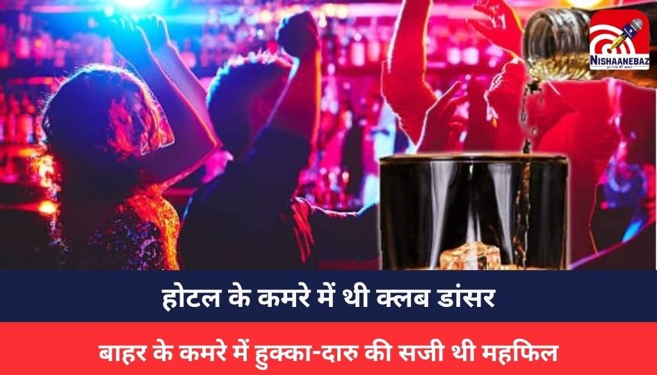 CG NEWS : होटल के कमरे में थी क्लब डांसर, बाहर के कमरे में हुक्का-दारु की सजी थी महफिल, तभी पहुंच गयी पुलिस