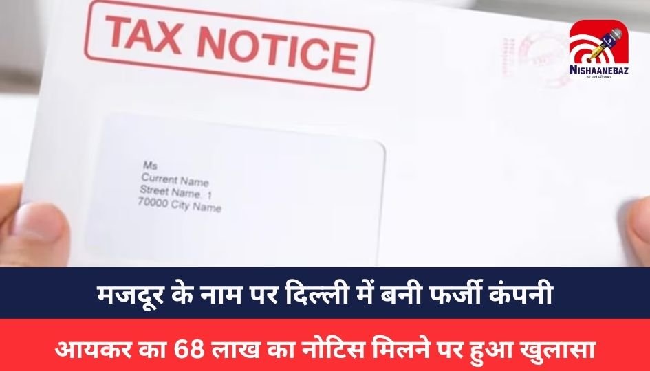 meerut News :मजदूर के नाम पर दिल्ली में बनी फर्जी कंपनी, आयकर का 68 लाख का नोटिस मिलने पर हुआ खुलासा
