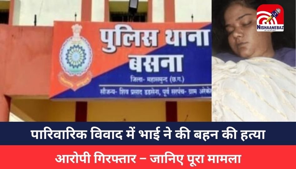CG Crime : पारिवारिक विवाद में भाई ने की बहन की हत्या, आरोपी गिरफ्तार – जानिए पूरा मामला