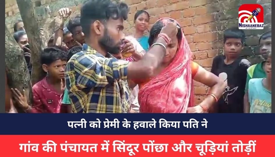 Jharkhand News :पत्नी को प्रेमी के हवाले किया पति ने, गांव की पंचायत में सिंदूर पोंछा और चूड़ियां तोड़ीं, फिर करवाई शादी