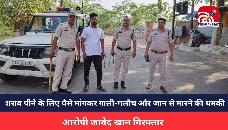 Raipur Crime :शराब पीने के लिए पैसे मांगकर गाली-गलौच और जान से मारने की धमकी, आरोपी जावेद खान गिरफ्तार
