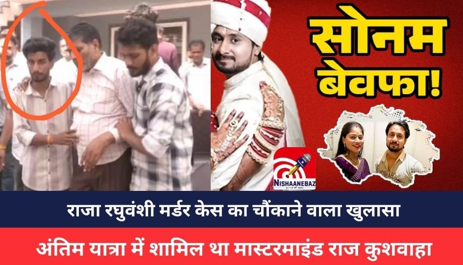 Raja Raghuvanshi murder case: बड़ी खबर : राजा रघुवंशी मर्डर केस का चौंकाने वाला खुलासा, अंतिम यात्रा में शामिल था मास्टरमाइंड राज कुशवाहा, देखें वीडियो