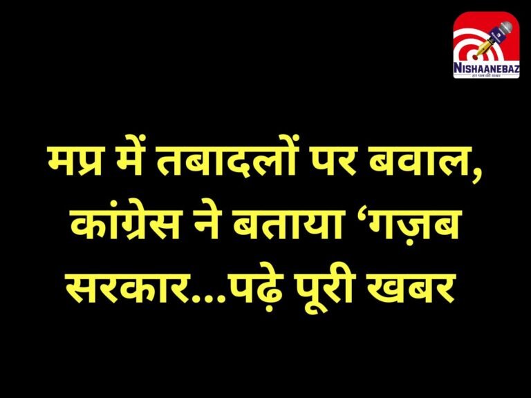 Bhopal News : मप्र में तबादलों पर बवाल, कांग्रेस ने बताया ‘गज़ब सरकार…पढ़े पूरी खबर