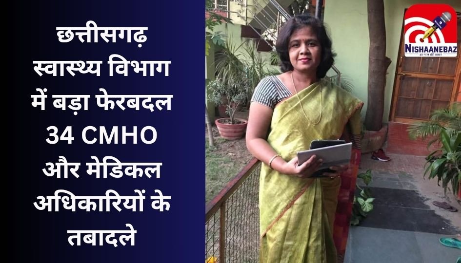 CG Breaking : छत्तीसगढ़ स्वास्थ्य विभाग में बड़ा फेरबदल : 34 CMHO और मेडिकल अधिकारियों के तबादले…..