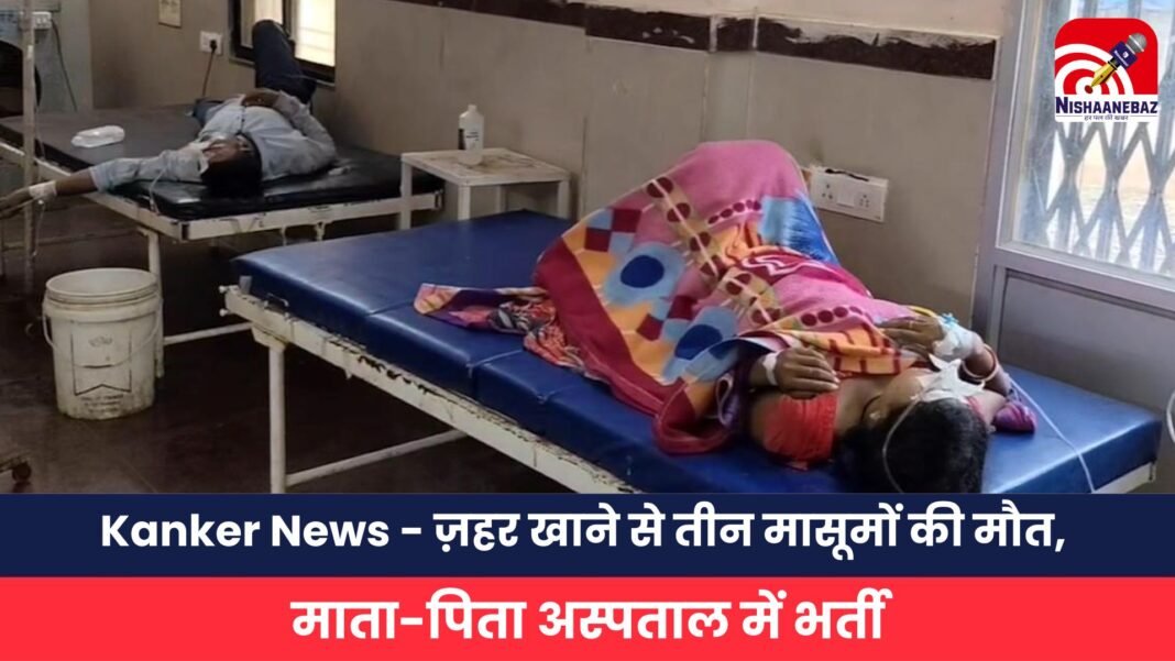 Kanker News – ज़हर खाने से तीन मासूमों की मौत, माता-पिता अस्पताल में भर्ती