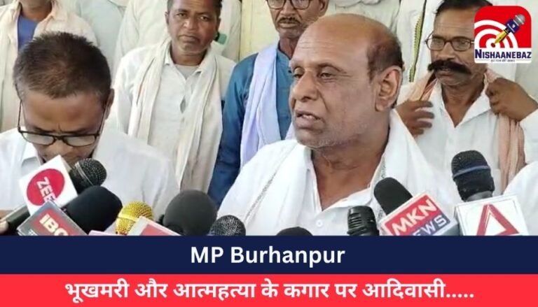 MP Burhanpur : भूखमरी और आत्महत्या के कगार पर आदिवासी…..