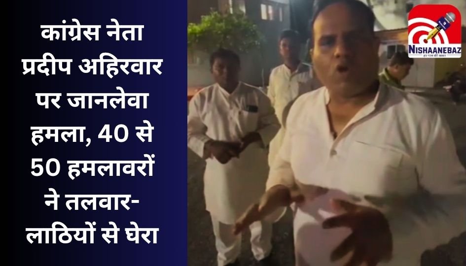 MP News : कांग्रेस नेता प्रदीप अहिरवार पर जानलेवा हमला