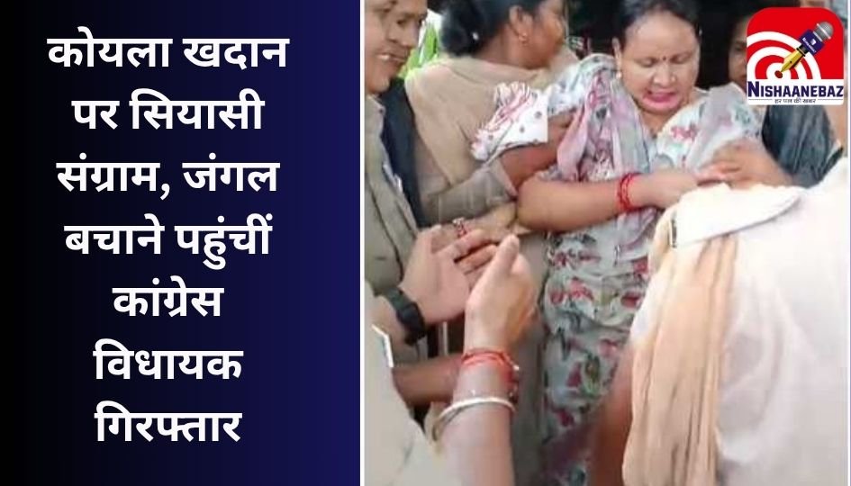 Raigarh Breaking : कोयला खदान पर सियासी संग्राम, जंगल बचाने पहुंचीं कांग्रेस विधायक गिरफ्तार….