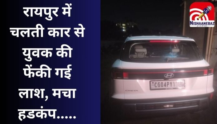 रायपुर में चलती कार से युवक की फेंकी गई लाश, मचा हडकंप.....