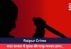 Raipur Crime : सदर बाजार में युवक की चाकू मारकर हत्या…