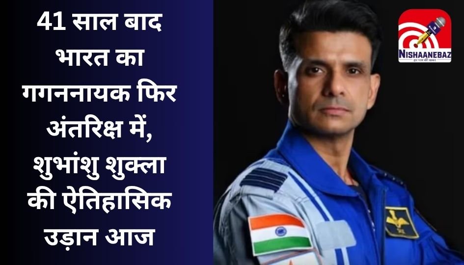 Shubhanshu Shukla Axiom-4 Mission : 41 साल बाद भारत का गगननायक फिर अंतरिक्ष में, शुभांशु शुक्ला की ऐतिहासिक उड़ान आज….
