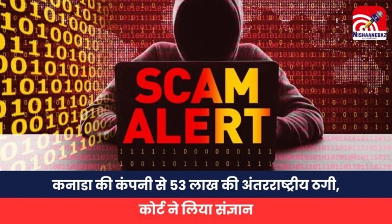 कनाडा की कंपनी से 53 लाख की अंतरराष्ट्रीय ठगी, कोर्ट ने लिया संज्ञान