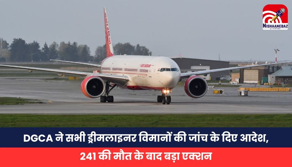 Air India accident: DGCA ने सभी ड्रीमलाइनर विमानों की जांच के दिए आदेश, 241 की मौत के बाद बड़ा एक्शन