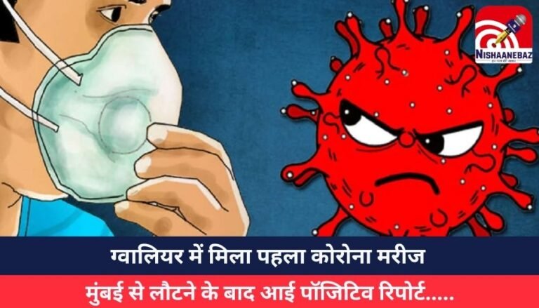 ग्वालियर में मिला पहला कोरोना मरीज, मुंबई से लौटने के बाद आई पॉजिटिव रिपोर्ट…..