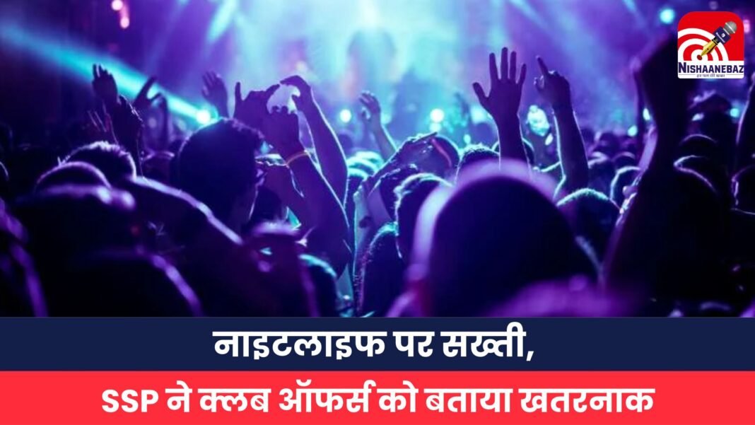 नाइटलाइफ पर सख्ती, SSP ने क्लब ऑफर्स को बताया खतरनाक