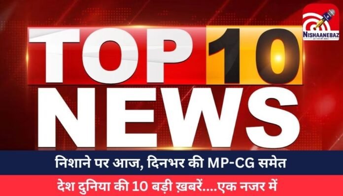 निशाने पर आज, दिनभर की MP-CG समेत