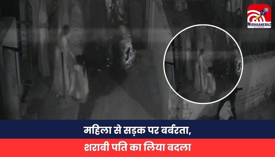 Big Breaking: महिला से सड़क पर बर्बरता, शराबी पति का लिया बदला