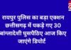 रायपुर पुलिस का बड़ा एक्शन : छत्तीसगढ़ में पकड़े गए 30 बांग्लादेशी घुसपैठिए आज किए जाएंगे डिपोर्ट रायपुर पुलिस का बड़ा एक्शन