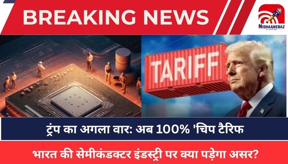 Donald Trump : ट्रंप का अगला वार: अब 100% ‘चिप टैरिफ’, भारत की सेमीकंडक्टर इंडस्ट्री पर क्या पड़ेगा असर?
