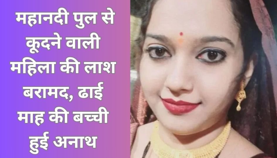 Arang News : महानदी पुल से कूदने वाली महिला की लाश बरामद, ढाई माह की बच्ची हुई अनाथ…..