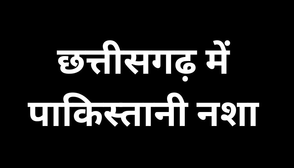CG Latest News : छत्तीसगढ़ में पाकिस्तानी नशा, पढ़े पूरी खबर…..