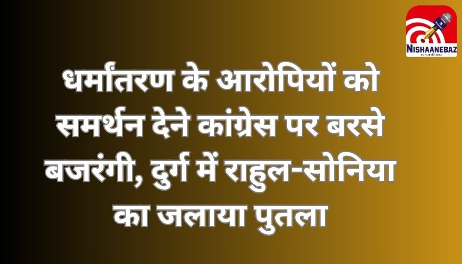 CG News : धर्मांतरण के आरोपियों को समर्थन देने कांग्रेस पर बरसे बजरंगी, दुर्ग में राहुल-सोनिया का जलाया पुतला….
