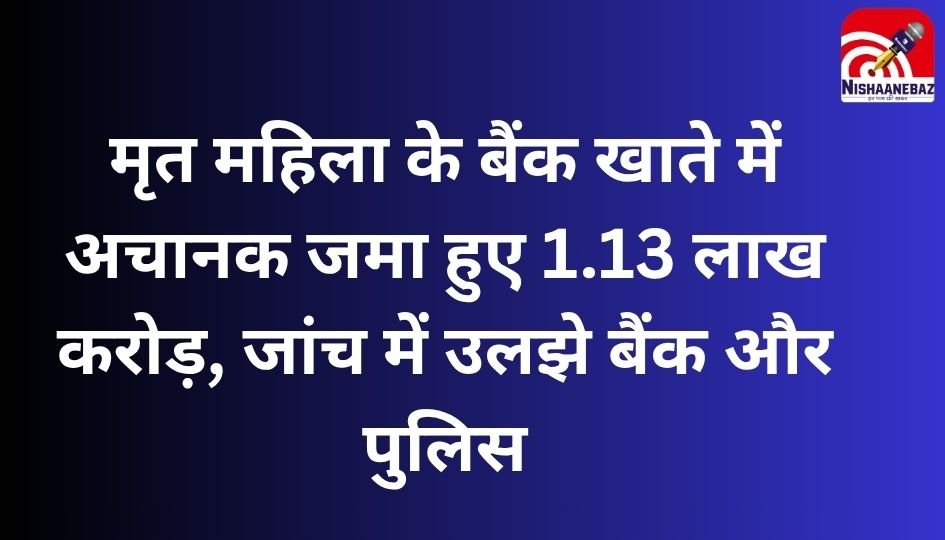 Greater Noida : मृत महिला के बैंक खाते में अचानक जमा हुए 1.13 लाख करोड़, जांच में उलझे बैंक और पुलिस….
