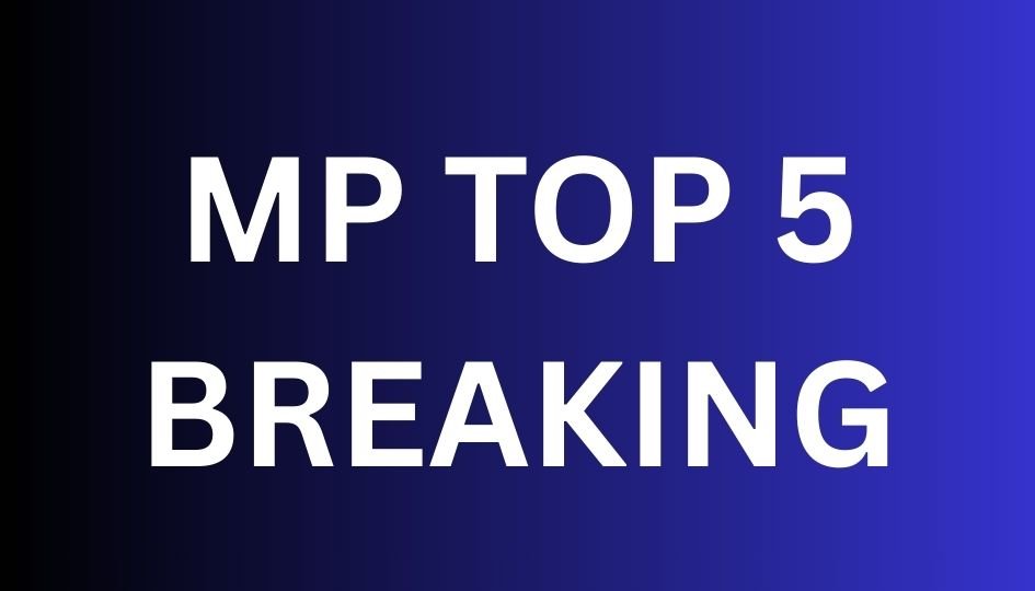 MP TOP 5 BREAKING : एमपी की सुबह की 5 बड़ी खबरें….