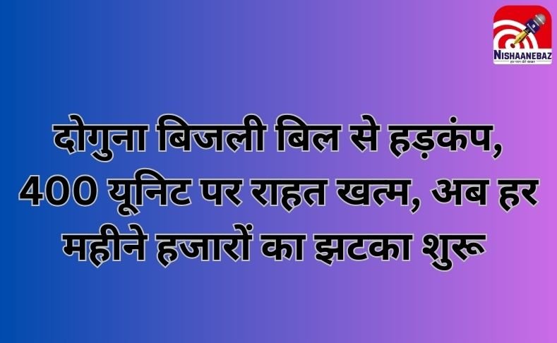 Electricity Bill : दोगुना बिजली बिल से हड़कंप, 400 यूनिट पर राहत खत्म, अब हर महीने हजारों का झटका…