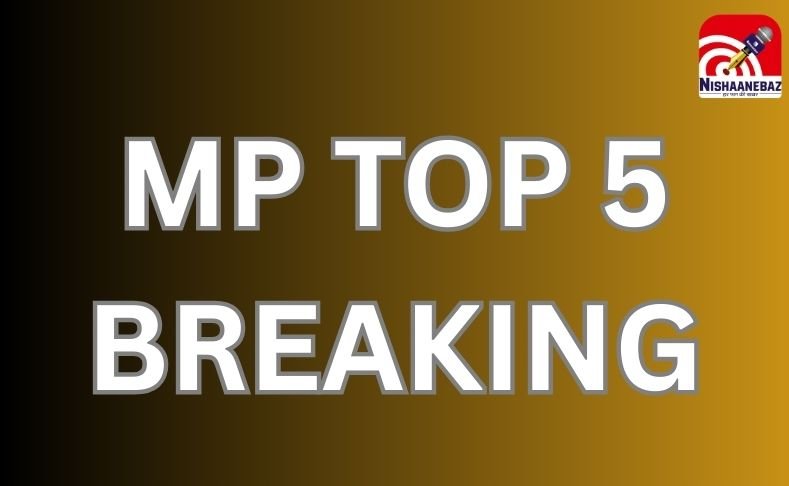 MP TOP 5 BREAKING : एमपी की सुबह की 5 बड़ी खबरें….