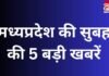 MP TOP 5 BREAKING : मध्यप्रदेश की सुबह की 5 बड़ी खबरें… MP TOP 5 BREAKING