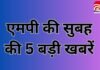 MP Top 5 Breaking : एमपी की सुबह की 5 बड़ी खबरें… MP Top 5 Breaking