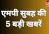 MP Top 5 Breaking : एमपी सुबह की 5 बड़ी खबरें….. MP Top 5 Breaking