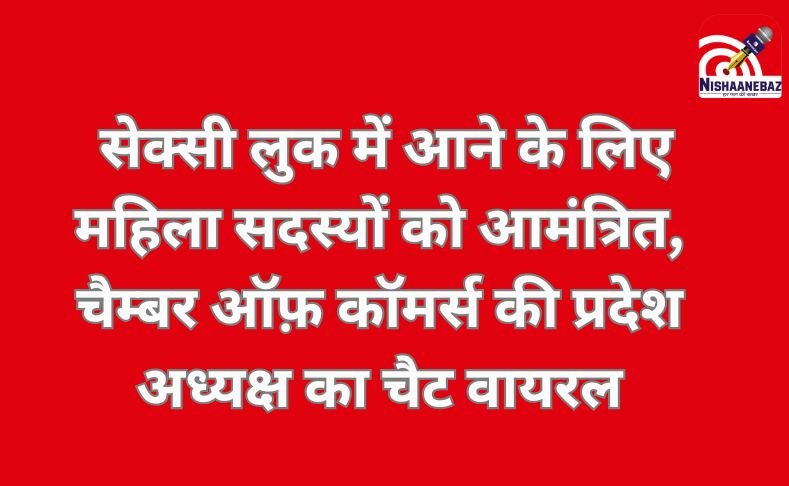 Raipur Latest News : सेक्सी लुक में आने के लिए महिला सदस्यों को आमंत्रित, चैम्बर ऑफ़ कॉमर्स की प्रदेश अध्यक्ष का चैट वायरल