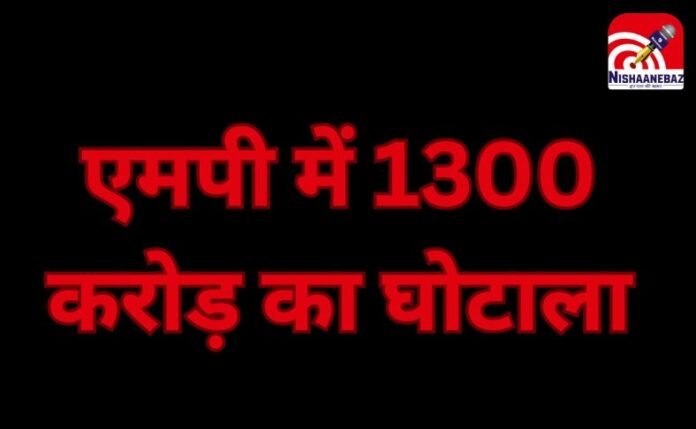एमपी में 1300 करोड़ का घोटाला एमपी में 1300 करोड़ का घोटाला