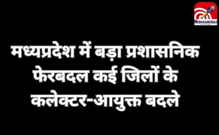 मध्यप्रदेश में बड़ा प्रशासनिक फेरबदल