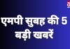 MP TOP 5 Breaking : एमपी सुबह की 5 बड़ी खबरें… MP TOP 5 Breaking