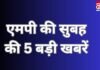 MP TOP 5 Breaking : एमपी की सुबह की 5 बड़ी खबरें….. MP TOP 5 Breaking