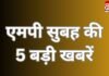 MP Top 5 Breaking : एमपी सुबह की 5 बड़ी खबरें….. MP Top 5 Breaking