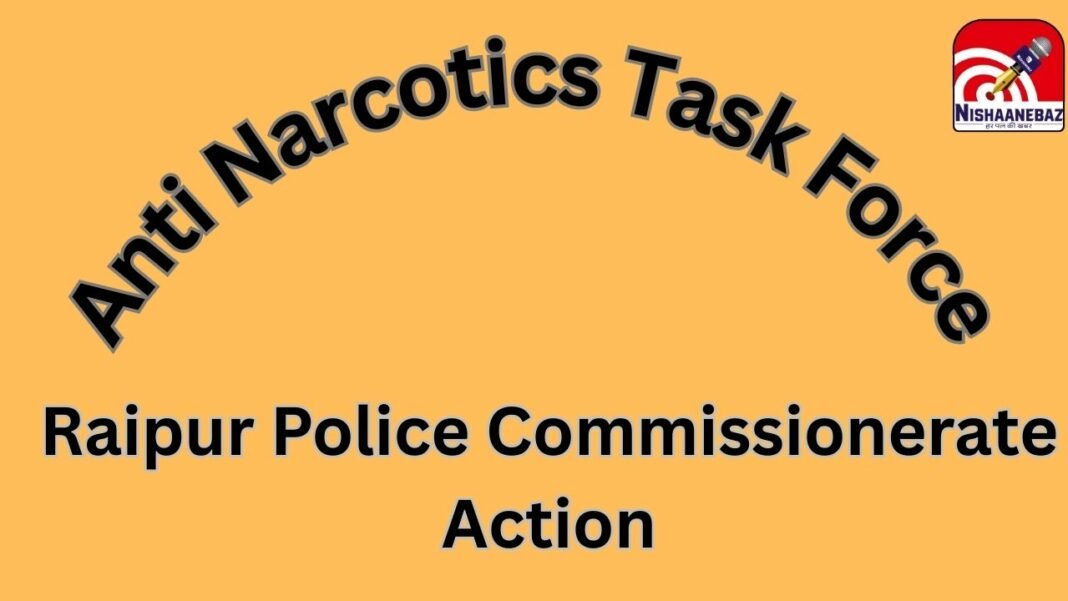 Raipur Anti Narcotics Task Force : नशे के नेटवर्क को ध्वस्त करने की तैयारी: रायपुर पुलिस ने गठित की समर्पित एंटी नारकोटिक्स टास्क फोर्स