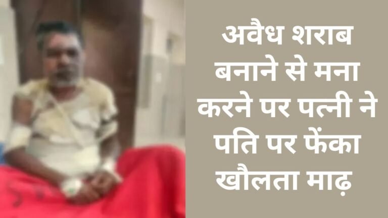 Illegal Liquor : सरगुजा: अवैध शराब बनाने से मना करने पर पत्नी ने पति पर खौलता हुआ माढ़ फेंका, हालत नाजुक