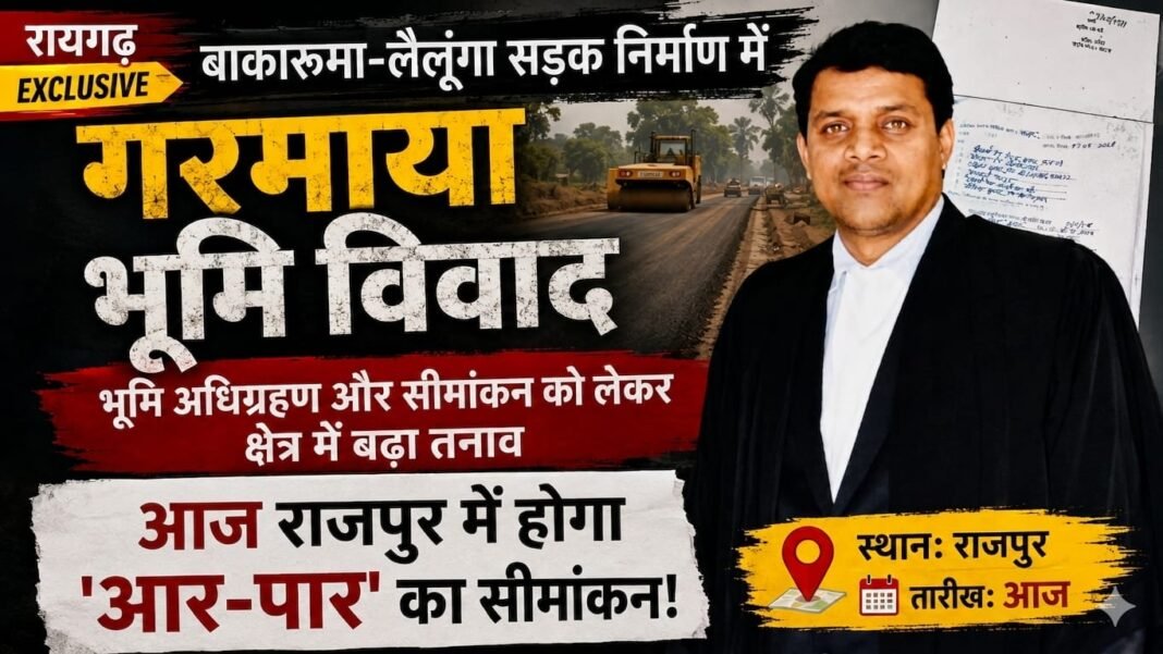 Revenue Department: रायगढ़ में भूमि विवाद: बाकारुमा-लैलूंगा सड़क निर्माण प्रोजेक्ट अटका, राजपुर में आज भारी तनाव के बीच होगा सीमांकन
